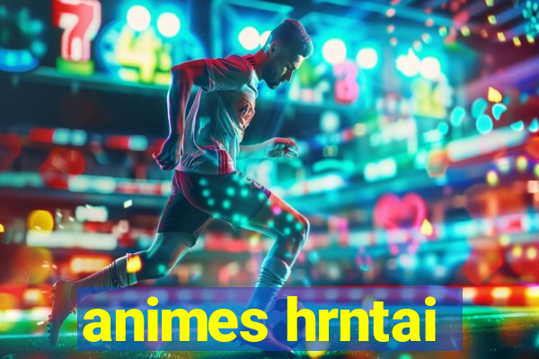 animes hrntai